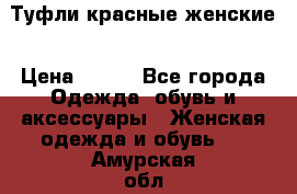 Туфли красные женские › Цена ­ 500 - Все города Одежда, обувь и аксессуары » Женская одежда и обувь   . Амурская обл.,Белогорск г.